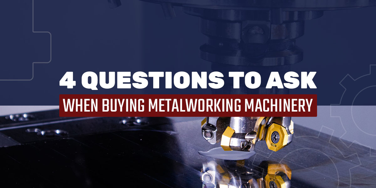 4 Questions to Ask When Buying Metalworking Machinery